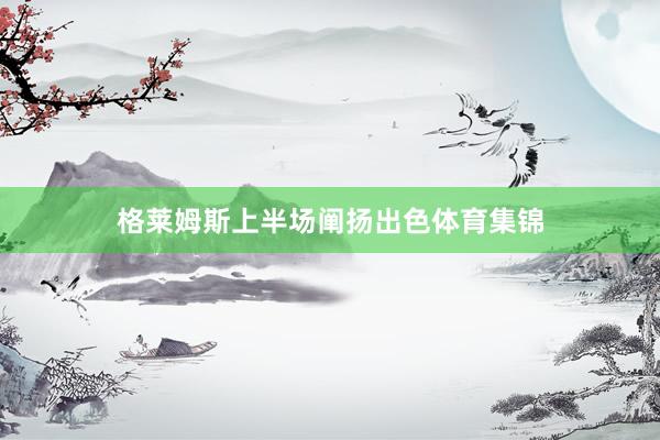 格莱姆斯上半场阐扬出色体育集锦