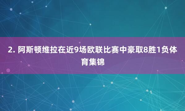 2. 阿斯顿维拉在近9场欧联比赛中豪取8胜1负体育集锦