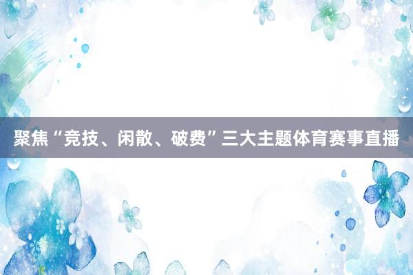 聚焦“竞技、闲散、破费”三大主题体育赛事直播