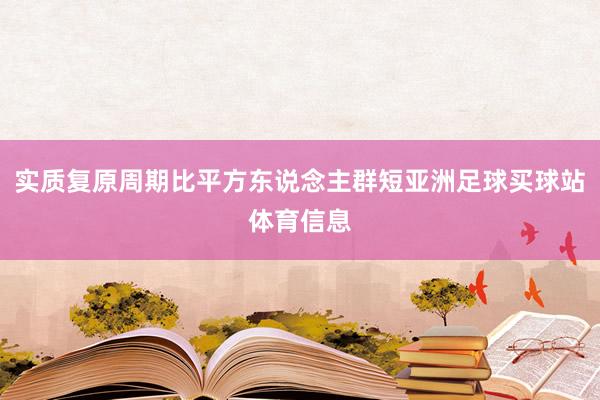 实质复原周期比平方东说念主群短亚洲足球买球站体育信息