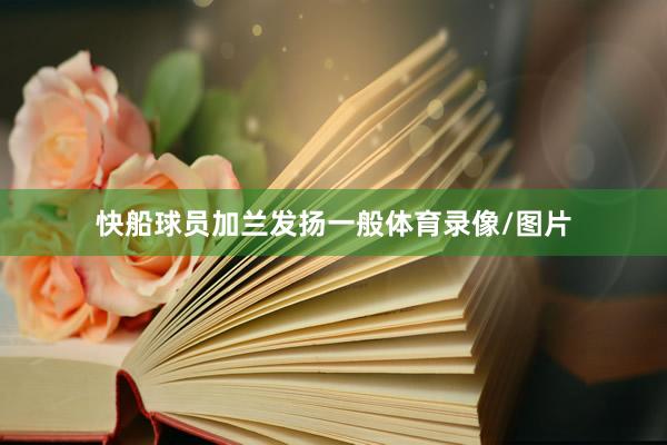 快船球员加兰发扬一般体育录像/图片