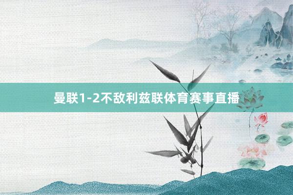 曼联1-2不敌利兹联体育赛事直播
