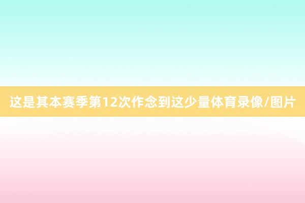 这是其本赛季第12次作念到这少量体育录像/图片