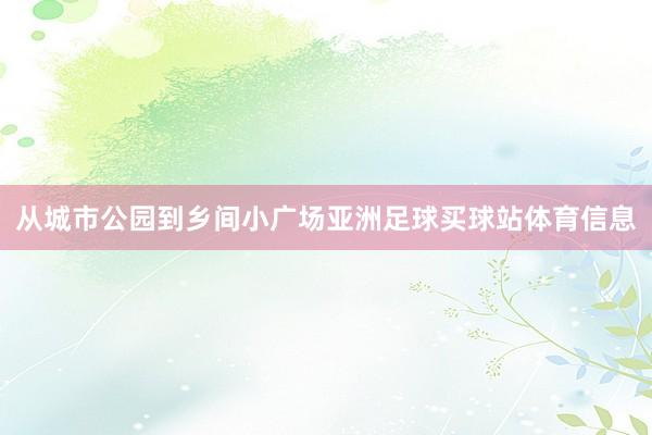 从城市公园到乡间小广场亚洲足球买球站体育信息