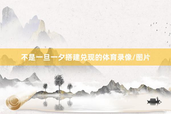 不是一旦一夕搭建兑现的体育录像/图片
