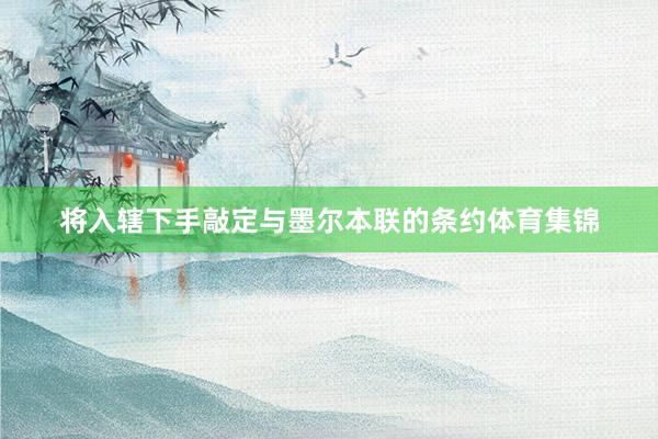 将入辖下手敲定与墨尔本联的条约体育集锦