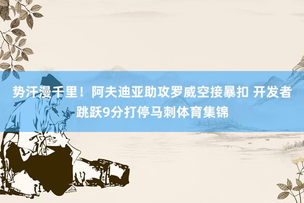 势汗漫千里！阿夫迪亚助攻罗威空接暴扣 开发者跳跃9分打停马刺体育集锦