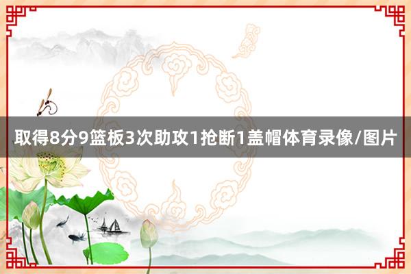 取得8分9篮板3次助攻1抢断1盖帽体育录像/图片