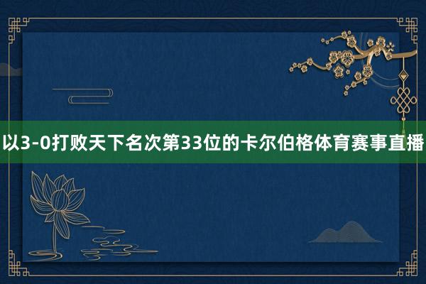 以3-0打败天下名次第33位的卡尔伯格体育赛事直播