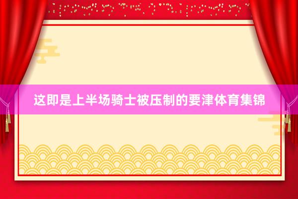 这即是上半场骑士被压制的要津体育集锦