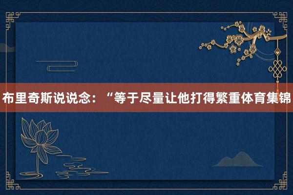 布里奇斯说说念：“等于尽量让他打得繁重体育集锦