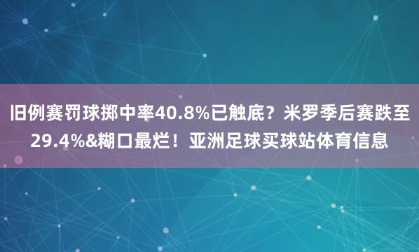 旧例赛罚球掷中率40.8%已触底？米罗季后赛跌至29.4%&糊口最烂！亚洲足球买球站体育信息