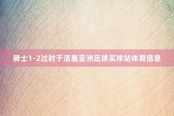 骑士1-2过时于活塞亚洲足球买球站体育信息