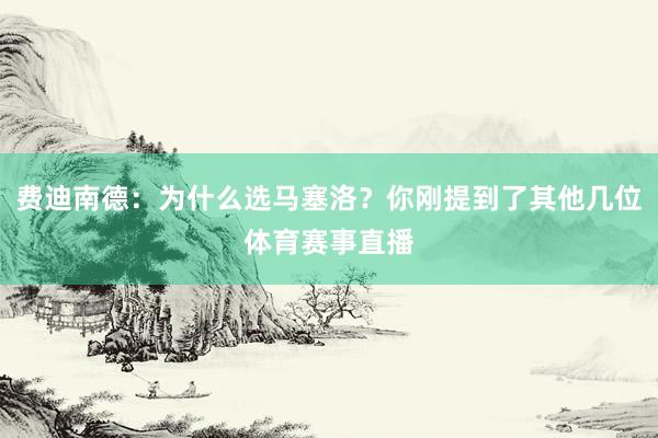 费迪南德：为什么选马塞洛？你刚提到了其他几位体育赛事直播