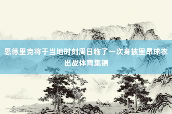 恩德里克将于当地时刻周日临了一次身披里昂球衣出战体育集锦