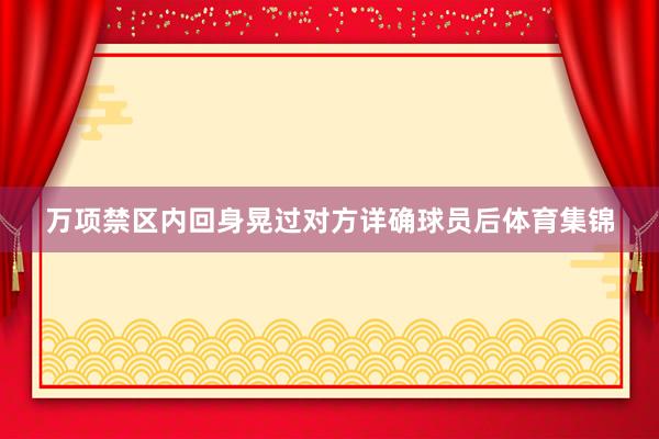 万项禁区内回身晃过对方详确球员后体育集锦