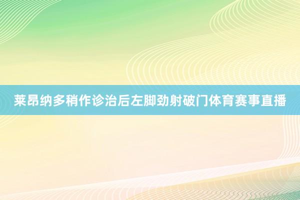 莱昂纳多稍作诊治后左脚劲射破门体育赛事直播