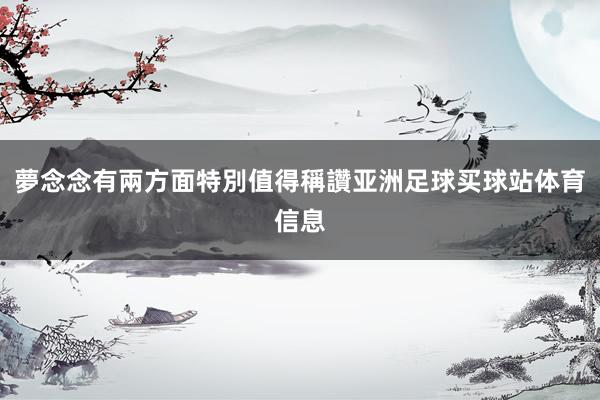 夢念念有兩方面特別值得稱讚亚洲足球买球站体育信息
