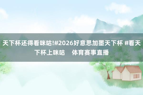 天下杯还得看咪咕!#2026好意思加墨天下杯 #看天下杯上咪咕    体育赛事直播