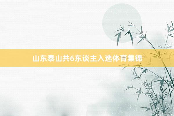 山东泰山共6东谈主入选体育集锦